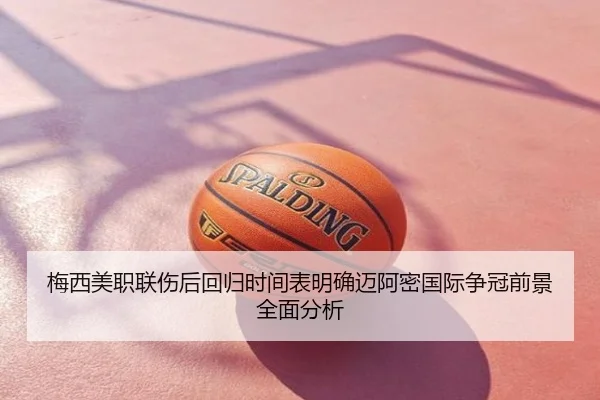 梅西美职联伤后回归时间表明确迈阿密国际争冠前景全面分析