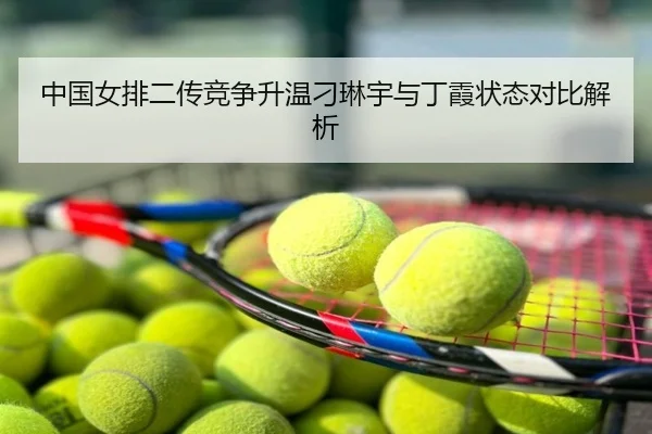 中国女排二传竞争升温刁琳宇与丁霞状态对比解析
