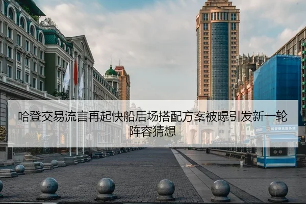 哈登交易流言再起快船后场搭配方案被曝引发新一轮阵容猜想