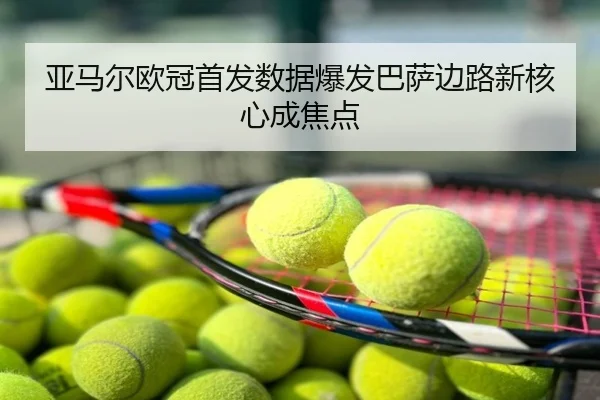 亚马尔欧冠首发数据爆发巴萨边路新核心成焦点
