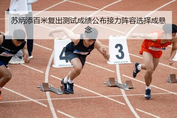 苏炳添百米复出测试成绩公布接力阵容选择成悬念