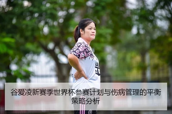 谷爱凌新赛季世界杯参赛计划与伤病管理的平衡策略分析