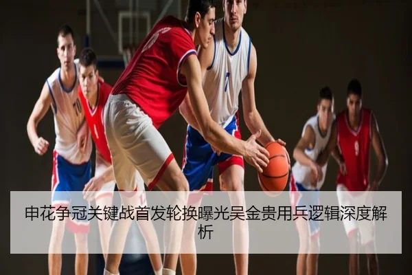 申花争冠关键战首发轮换曝光吴金贵用兵逻辑深度解析