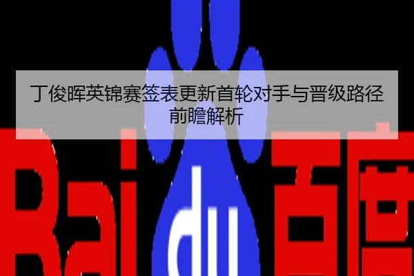 丁俊晖英锦赛签表更新首轮对手与晋级路径前瞻解析