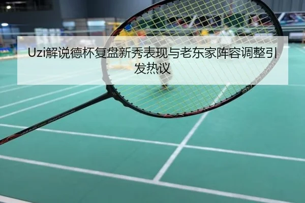 Uzi解说德杯复盘新秀表现与老东家阵容调整引发热议