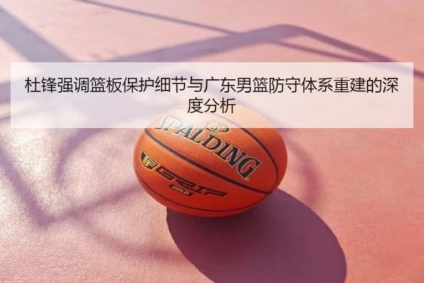 杜锋强调篮板保护细节与广东男篮防守体系重建的深度分析